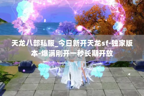 天龙八部私服_今日新开天龙sf-独家版本-爆满刚开一秒长期开放 天龙八部私服_今日新开天龙sf-独家版本-爆满刚开一秒长期开放