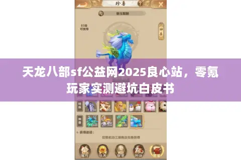天龙八部sf公益网2025良心站，零氪玩家实测避坑白皮书