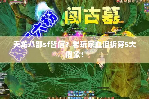 天龙八部sf皆信?老玩家血泪拆穿5大假象! 天龙八部sf皆信?老玩家血泪拆穿5大假象!