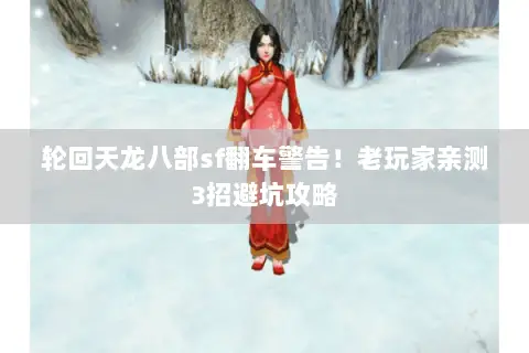 轮回天龙八部sf翻车警告!老玩家亲测3招避坑攻略 轮回天龙八部sf翻车警告!老玩家亲测3招避坑攻略