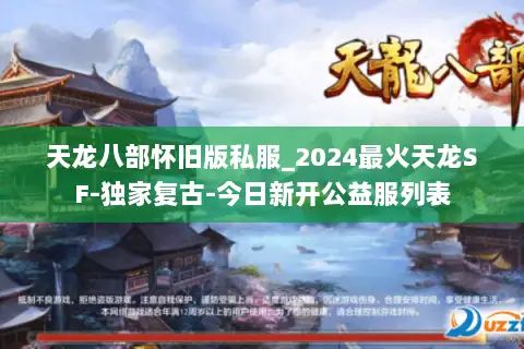 天龙八部怀旧版私服_2024最火天龙SF-独家复古-今日新开公益服列表 天龙八部怀旧版私服_2024最火天龙SF-独家复古-今日新开公益服列表