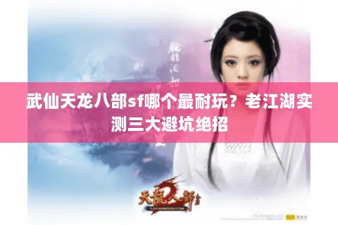 武仙天龙八部sf哪个最耐玩?老江湖实测三大避坑绝招 武仙天龙八部sf哪个最耐玩?老江湖实测三大避坑绝招