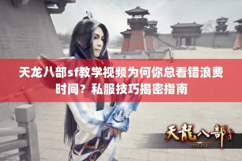 天龙八部sf教学视频为何你总看错浪费时间?私服技巧揭密指南 天龙八部sf教学视频为何你总看错浪费时间?私服技巧揭密指南