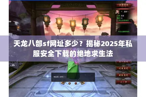 天龙八部sf网址多少?揭秘2025年私服安全下载的绝地求生法 天龙八部sf网址多少?揭秘2025年私服安全下载的绝地求生法