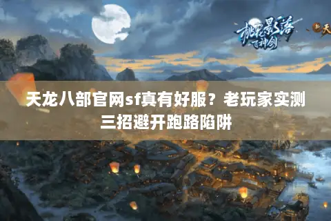 天龙八部官网sf真有好服？老玩家实测三招避开跑路陷阱