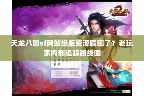 天龙八部sf网站绝版资源藏哪了?老玩家内部追踪路线图 天龙八部sf网站绝版资源藏哪了?老玩家内部追踪路线图