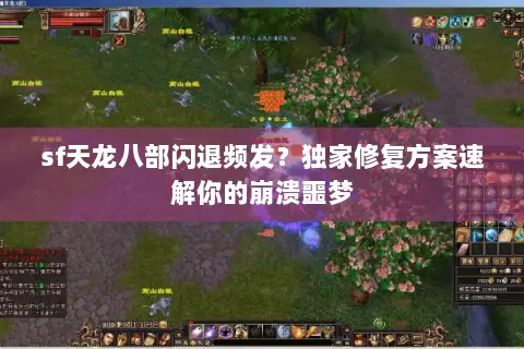 sf天龙八部闪退频发?独家修复方案速解你的崩溃噩梦 sf天龙八部闪退频发?独家修复方案速解你的崩溃噩梦