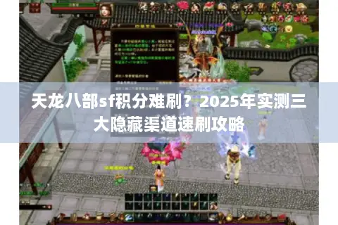天龙八部sf积分难刷?2025年实测三大隐藏渠道速刷攻略 天龙八部sf积分难刷?2025年实测三大隐藏渠道速刷攻略