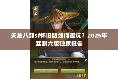 天龙八部sf怀旧版如何避坑?2025年实测六版独家报告 天龙八部sf怀旧版如何避坑?2025年实测六版独家报告