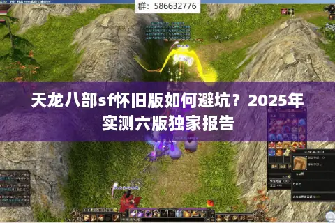 天龙八部sf怀旧版如何避坑?2025年实测六版独家报告 天龙八部sf怀旧版如何避坑?2025年实测六版独家报告