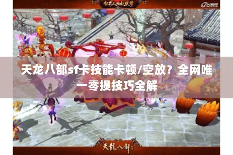 天龙八部sf卡技能卡顿/空放?全网唯一零损技巧全解 天龙八部sf卡技能卡顿/空放?全网唯一零损技巧全解