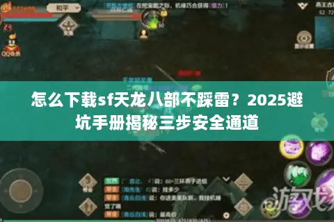 怎么下载sf天龙八部不踩雷?2025避坑手册揭秘三步安全通道 怎么下载sf天龙八部不踩雷?2025避坑手册揭秘三步安全通道