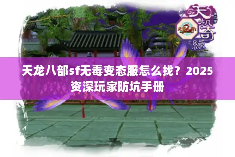 天龙八部sf无毒变态服怎么找?2025资深玩家防坑手册 天龙八部sf无毒变态服怎么找?2025资深玩家防坑手册