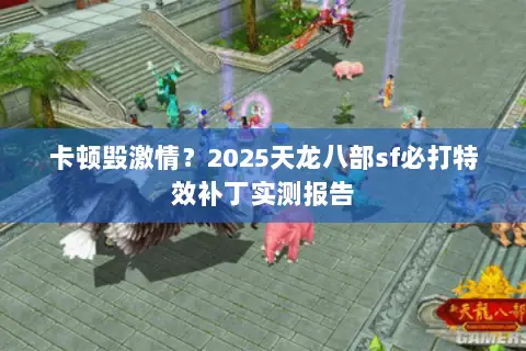 卡顿毁激情?2025天龙八部sf必打特效补丁实测报告 卡顿毁激情?2025天龙八部sf必打特效补丁实测报告