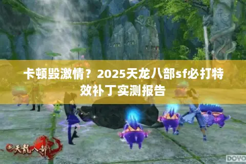 卡顿毁激情?2025天龙八部sf必打特效补丁实测报告 卡顿毁激情?2025天龙八部sf必打特效补丁实测报告
