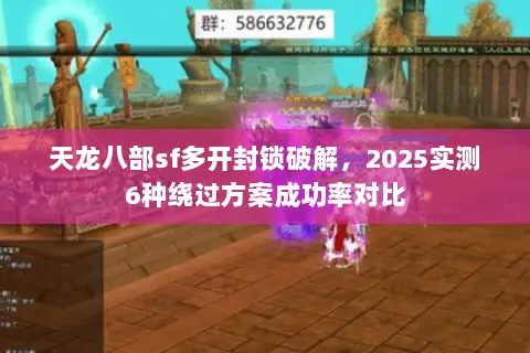 天龙八部sf多开封锁破解,2025实测6种绕过方案成功率对比 天龙八部sf多开封锁破解,2025实测6种绕过方案成功率对比