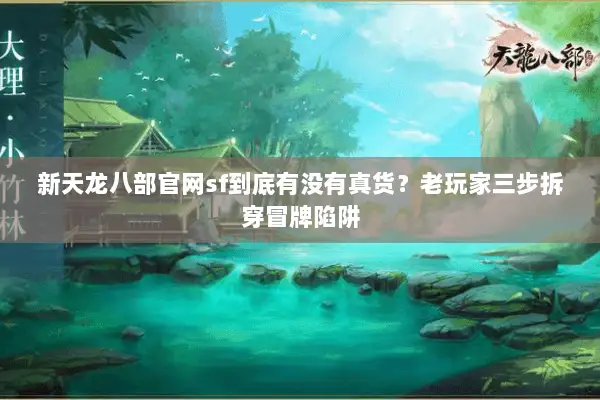 新天龙八部官网sf到底有没有真货?老玩家三步拆穿冒牌陷阱 新天龙八部官网sf到底有没有真货?老玩家三步拆穿冒牌陷阱