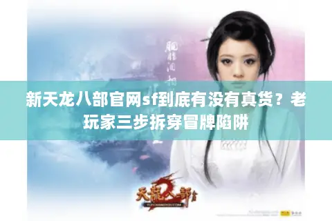 新天龙八部官网sf到底有没有真货?老玩家三步拆穿冒牌陷阱 新天龙八部官网sf到底有没有真货?老玩家三步拆穿冒牌陷阱
