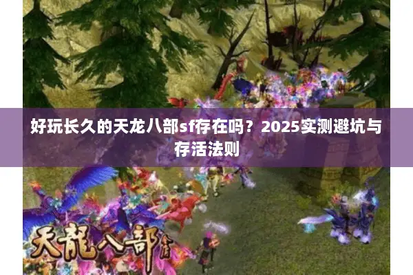 好玩长久的天龙八部sf存在吗?2025实测避坑与存活法则 好玩长久的天龙八部sf存在吗?2025实测避坑与存活法则