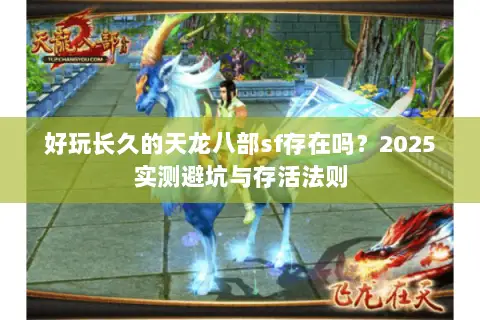 好玩长久的天龙八部sf存在吗?2025实测避坑与存活法则 好玩长久的天龙八部sf存在吗?2025实测避坑与存活法则