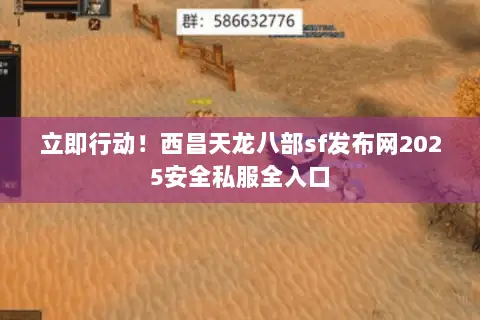 立即行动!西昌天龙八部sf发布网2025安全私服全入口 立即行动!西昌天龙八部sf发布网2025安全私服全入口