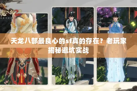 天龙八部最良心的sf真的存在?老玩家揭秘避坑实战 天龙八部最良心的sf真的存在?老玩家揭秘避坑实战