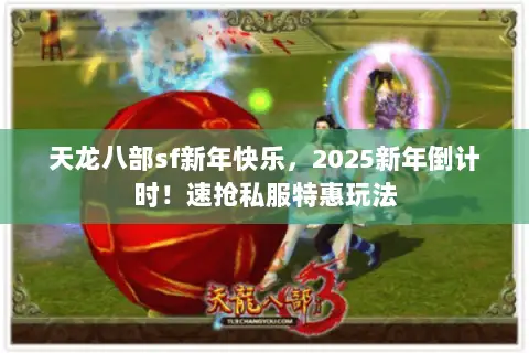 天龙八部sf新年快乐,2025新年倒计时!速抢私服特惠玩法 天龙八部sf新年快乐,2025新年倒计时!速抢私服特惠玩法