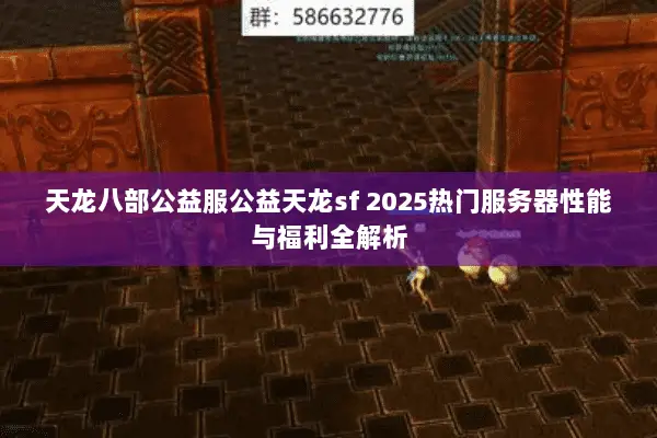 天龙八部公益服公益天龙sf 2025热门服务器性能与福利全解析 天龙八部公益服公益天龙sf 2025热门服务器性能与福利全解析