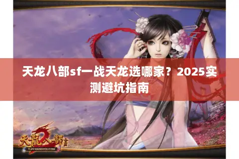天龙八部sf一战天龙选哪家?2025实测避坑指南 天龙八部sf一战天龙选哪家?2025实测避坑指南