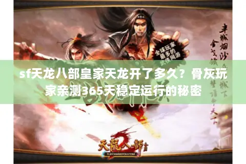 sf天龙八部皇家天龙开了多久?骨灰玩家亲测365天稳定运行的秘密 sf天龙八部皇家天龙开了多久?骨灰玩家亲测365天稳定运行的秘密