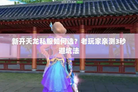 新开天龙私服如何选?老玩家亲测3秒避坑法 新开天龙私服如何选?老玩家亲测3秒避坑法