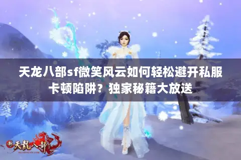 天龙八部sf微笑风云如何轻松避开私服卡顿陷阱?独家秘籍大放送 天龙八部sf微笑风云如何轻松避开私服卡顿陷阱?独家秘籍大放送