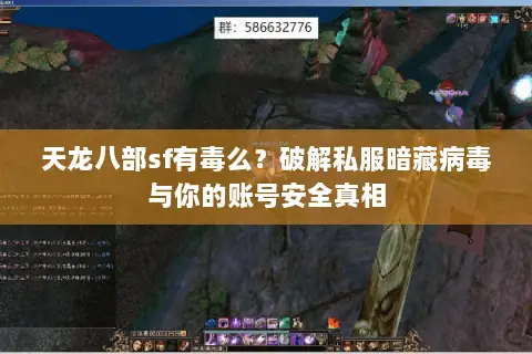 天龙八部sf有毒么?破解私服暗藏病毒与你的账号安全真相 天龙八部sf有毒么?破解私服暗藏病毒与你的账号安全真相