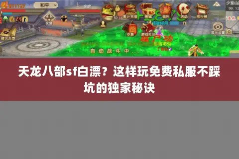 天龙八部sf白漂?这样玩免费私服不踩坑的独家秘诀 天龙八部sf白漂?这样玩免费私服不踩坑的独家秘诀