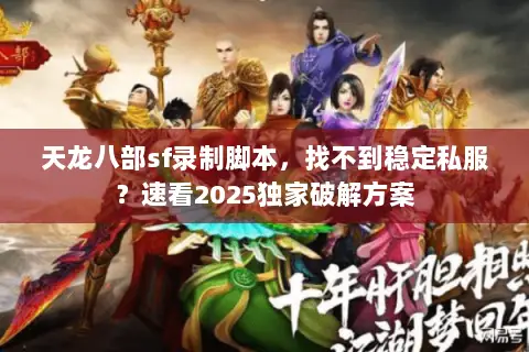 天龙八部sf录制脚本,找不到稳定私服?速看2025独家破解方案 天龙八部sf录制脚本,找不到稳定私服?速看2025独家破解方案