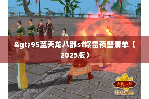 >95至天龙八部sf爆雷预警清单(2025版) >95至天龙八部sf爆雷预警清单(2025版)
