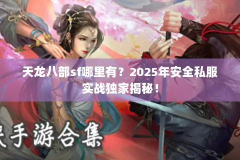 天龙八部sf哪里有?2025年安全私服实战独家揭秘! 天龙八部sf哪里有?2025年安全私服实战独家揭秘!