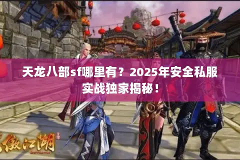 天龙八部sf哪里有?2025年安全私服实战独家揭秘! 天龙八部sf哪里有?2025年安全私服实战独家揭秘!