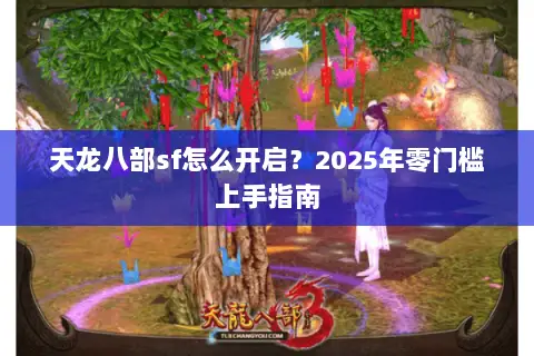 天龙八部sf怎么开启?2025年零门槛上手指南 天龙八部sf怎么开启?2025年零门槛上手指南