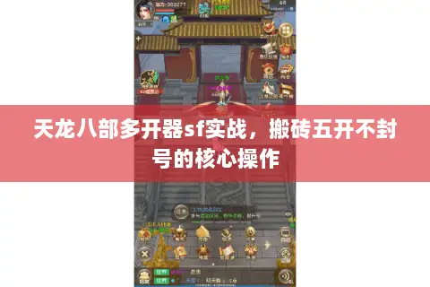 天龙八部多开器sf实战,搬砖五开不封号的核心操作 天龙八部多开器sf实战,搬砖五开不封号的核心操作