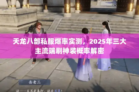 天龙八部私服爆率实测，2025年三大主流端刷神装概率解密