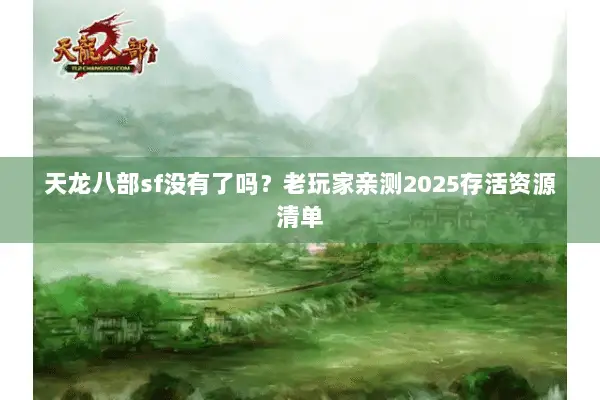 天龙八部sf没有了吗?老玩家亲测2025存活资源清单 天龙八部sf没有了吗?老玩家亲测2025存活资源清单