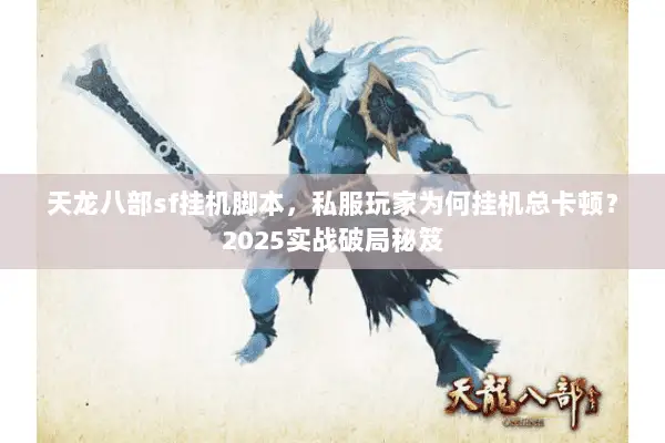 天龙八部sf挂机脚本,私服玩家为何挂机总卡顿?2025实战破局秘笈 天龙八部sf挂机脚本,私服玩家为何挂机总卡顿?2025实战破局秘笈