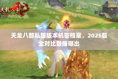 天龙八部私服版本机密档案,2025超全对比数据曝出 天龙八部私服版本机密档案,2025超全对比数据曝出