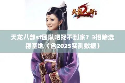 天龙八部sf团队吧找不到家?3招筛选稳基地(含2025实测数据) 天龙八部sf团队吧找不到家?3招筛选稳基地(含2025实测数据)