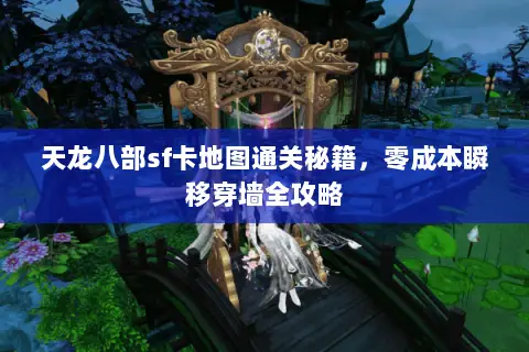 天龙八部sf卡地图通关秘籍,零成本瞬移穿墙全攻略 天龙八部sf卡地图通关秘籍,零成本瞬移穿墙全攻略