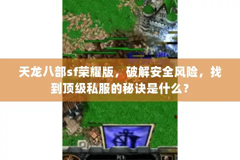 天龙八部sf荣耀版，破解安全风险，找到顶级私服的秘诀是什么？
