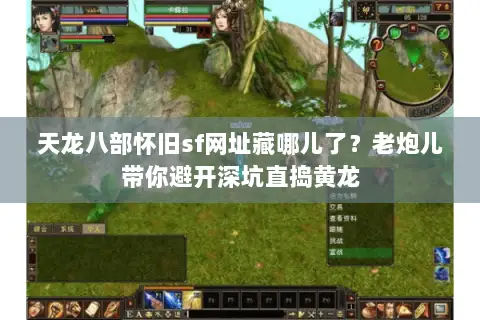 天龙八部怀旧sf网址藏哪儿了？老炮儿带你避开深坑直捣黄龙