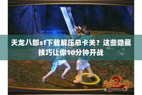 天龙八部sf下载解压总卡关?这些隐藏技巧让你10分钟开战 天龙八部sf下载解压总卡关?这些隐藏技巧让你10分钟开战