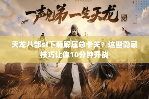 天龙八部sf下载解压总卡关?这些隐藏技巧让你10分钟开战 天龙八部sf下载解压总卡关?这些隐藏技巧让你10分钟开战